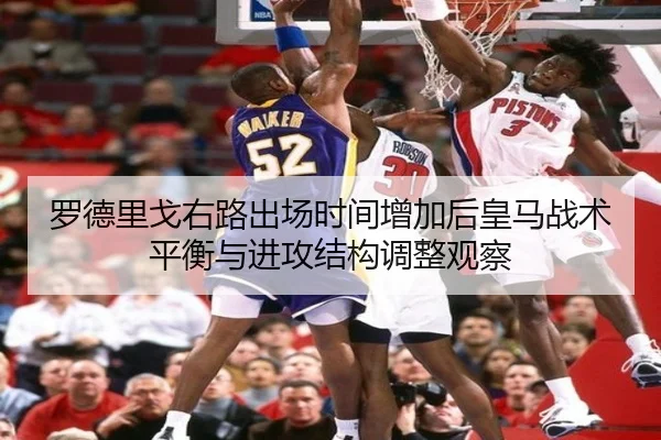 罗德里戈右路出场时间增加后皇马战术平衡与进攻结构调整观察