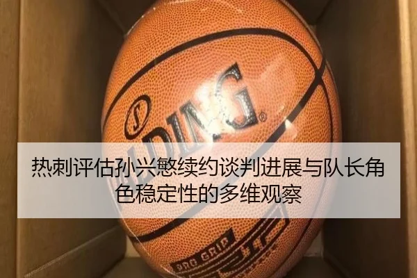 热刺评估孙兴慜续约谈判进展与队长角色稳定性的多维观察