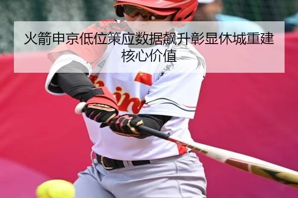 火箭申京低位策应数据飙升彰显休城重建核心价值