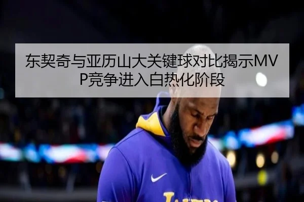 东契奇与亚历山大关键球对比揭示MVP竞争进入白热化阶段
